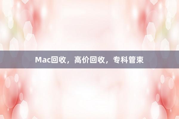 Mac回收,高价回收,专科管束