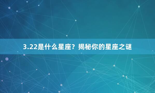 3.22是什么星座？揭秘你的星座之谜