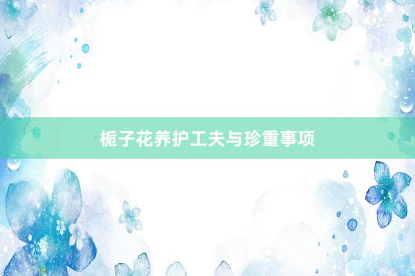 栀子花养护工夫与珍重事项